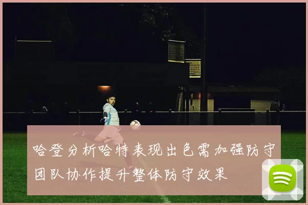 哈登分析哈特表现出色需加强防守团队协作提升整体防守效果