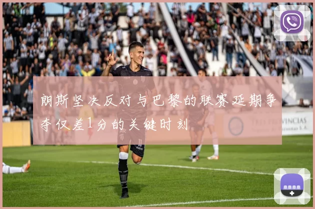 朗斯坚决反对与巴黎的联赛延期争夺仅差1分的关键时刻