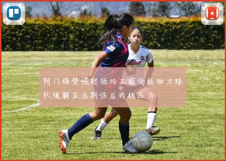 阿门强势崛起场均三前场板助力球队缓解亚当斯伤后内线压力