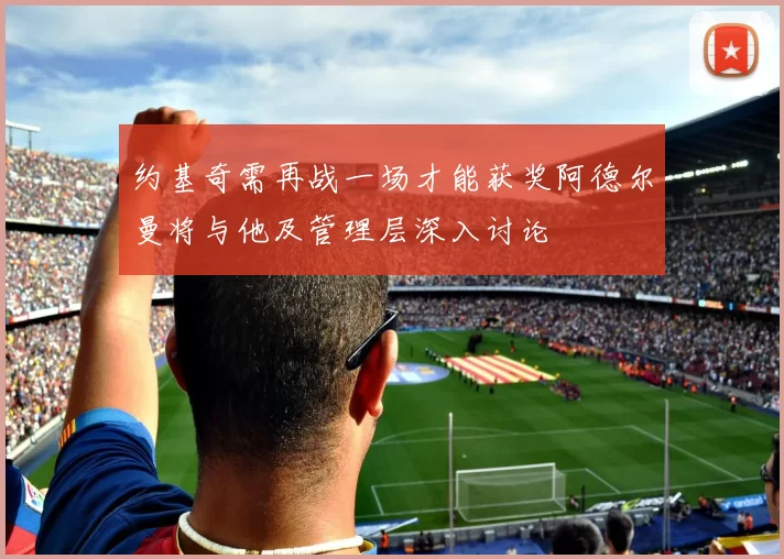 约基奇需再战一场才能获奖阿德尔曼将与他及管理层深入讨论