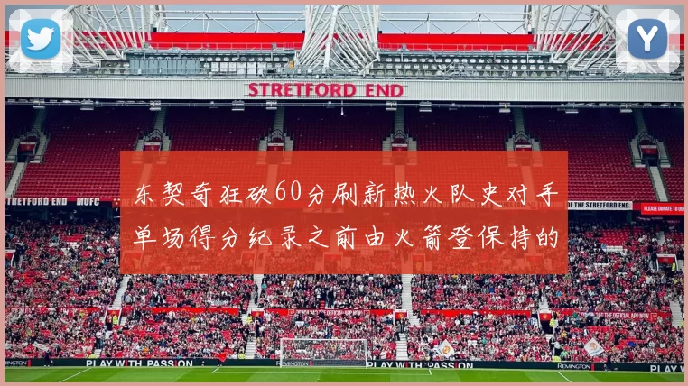 东契奇狂砍60分刷新热火队史对手单场得分纪录之前由火箭登保持的58分被打破