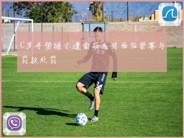 C罗手势暗示遭偷窃或将面临禁赛与罚款处罚
